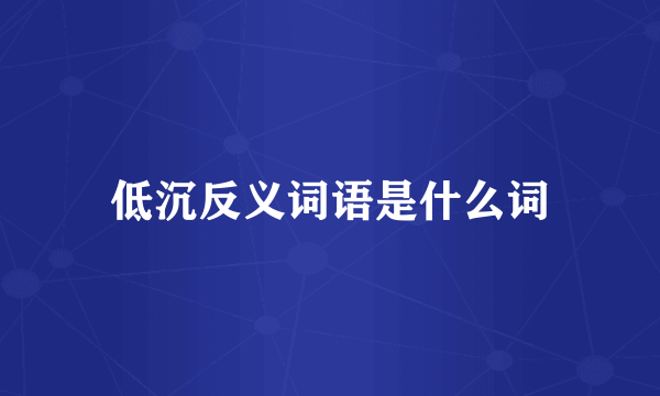低沉反义词语是什么词