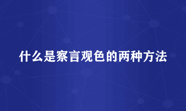 什么是察言观色的两种方法