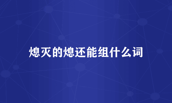 熄灭的熄还能组什么词