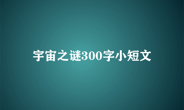 宇宙之谜300字小短文