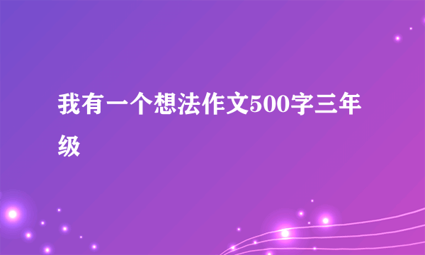 我有一个想法作文500字三年级