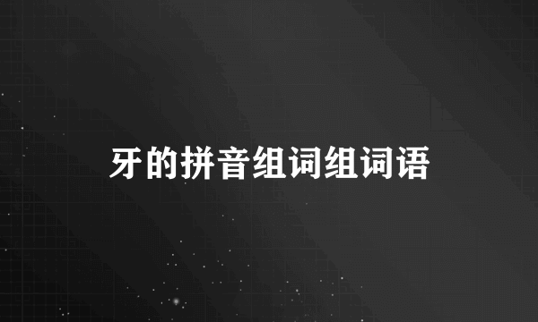 牙的拼音组词组词语