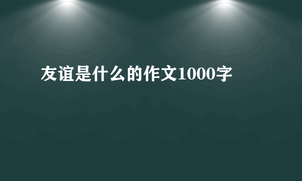 友谊是什么的作文1000字