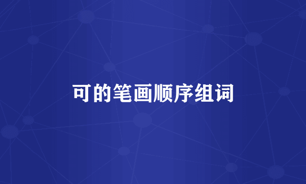 可的笔画顺序组词