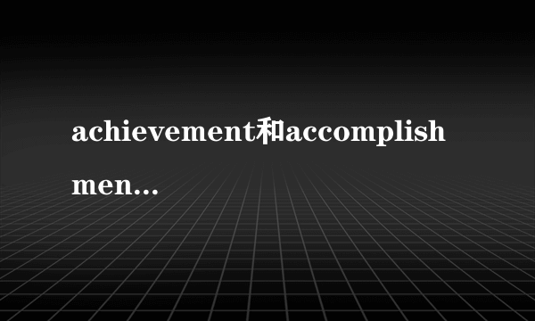 achievement和accomplishment的区别