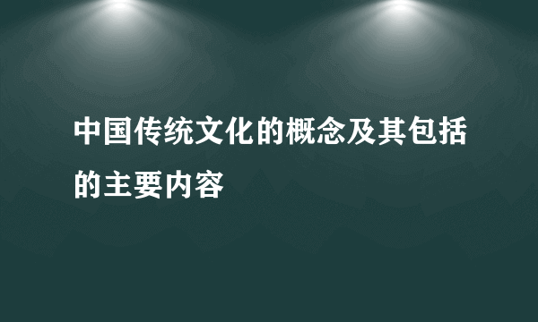 中国传统文化的概念及其包括的主要内容