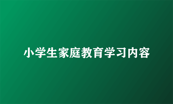 小学生家庭教育学习内容