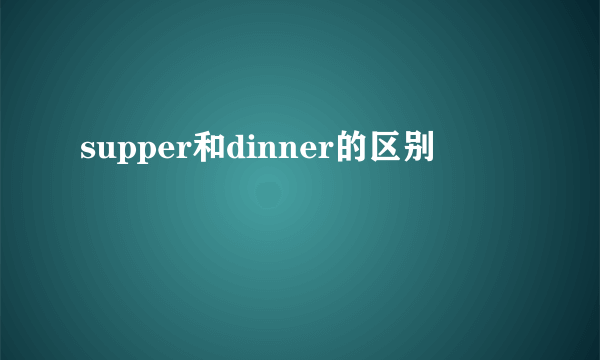supper和dinner的区别