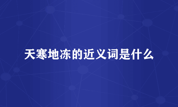 天寒地冻的近义词是什么