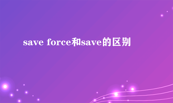 save force和save的区别