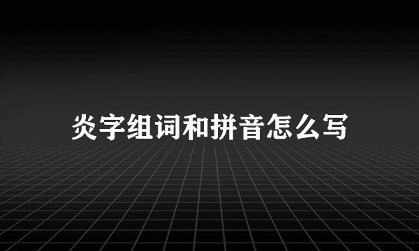 炎字组词和拼音怎么写