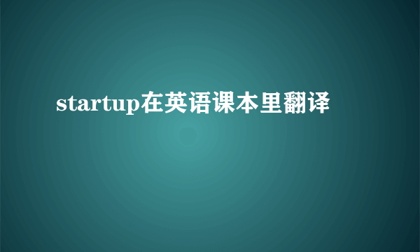 startup在英语课本里翻译