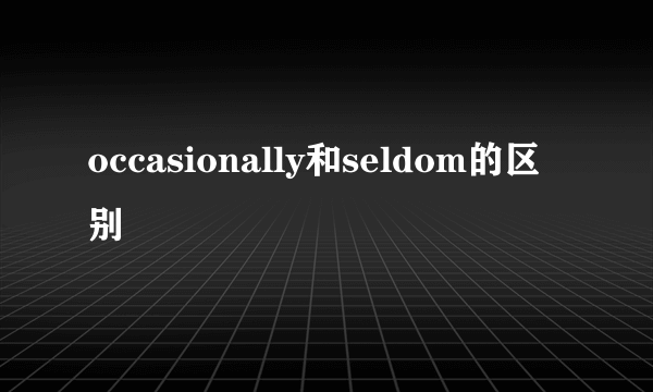 occasionally和seldom的区别