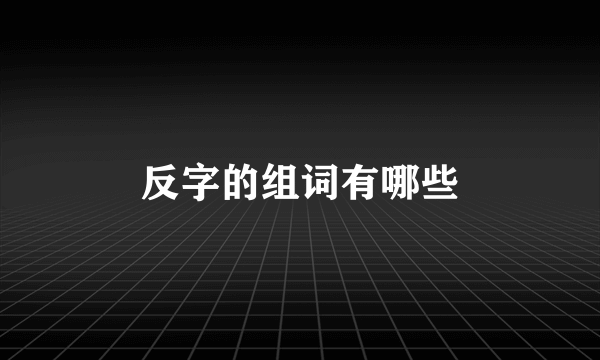 反字的组词有哪些