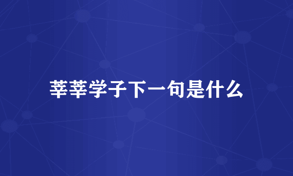 莘莘学子下一句是什么