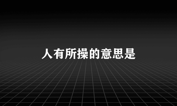 人有所操的意思是