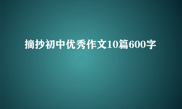 摘抄初中优秀作文10篇600字
