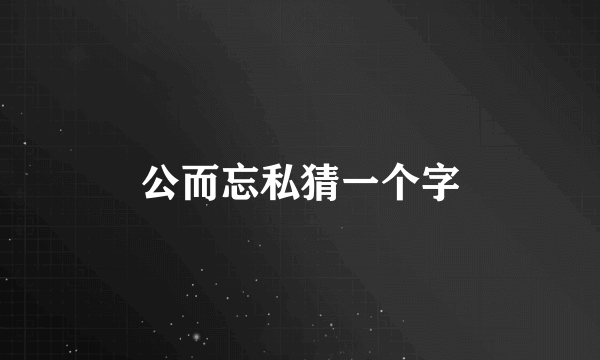 公而忘私猜一个字