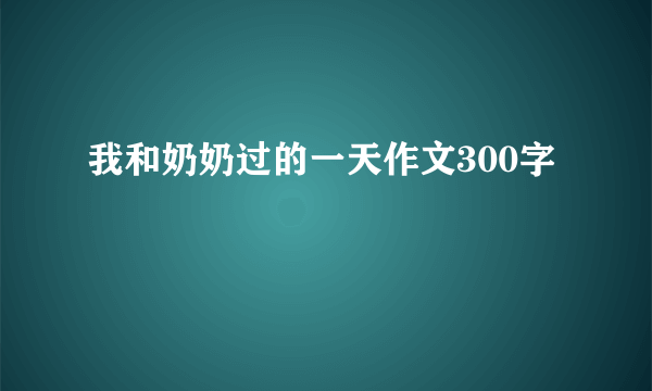 我和奶奶过的一天作文300字