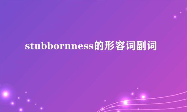 stubbornness的形容词副词