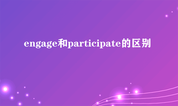 engage和participate的区别