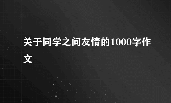 关于同学之间友情的1000字作文