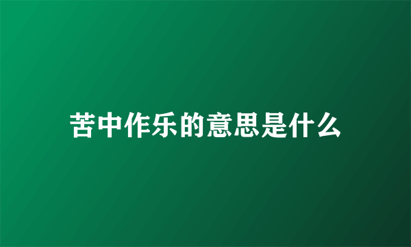 苦中作乐的意思是什么