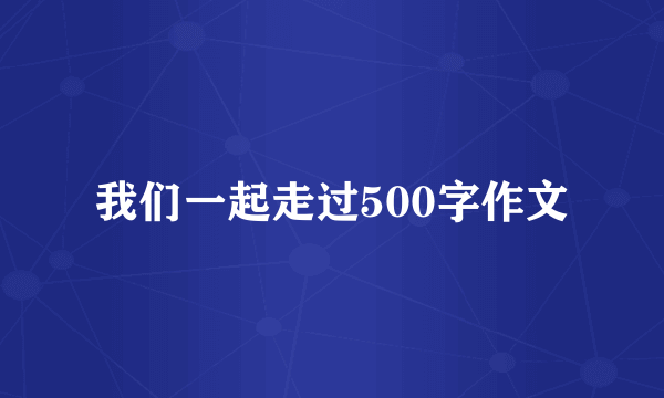 我们一起走过500字作文