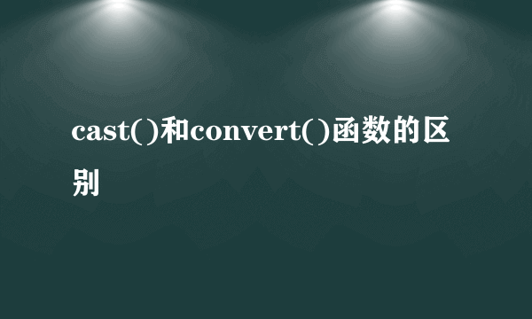 cast()和convert()函数的区别