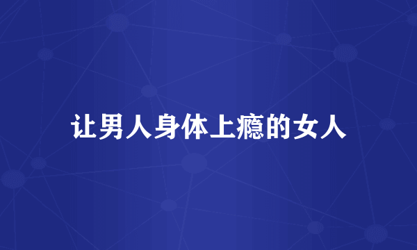 让男人身体上瘾的女人