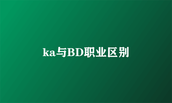 ka与BD职业区别
