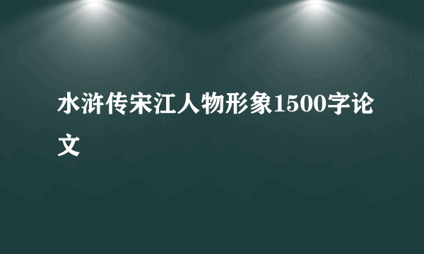 水浒传宋江人物形象1500字论文