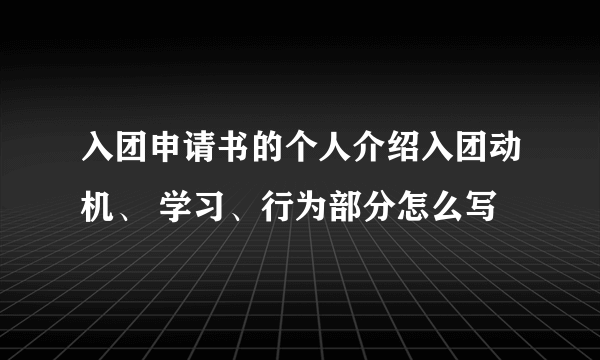 入团申请书的个人介绍入团动机、 学习、行为部分怎么写