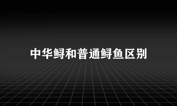 中华鲟和普通鲟鱼区别