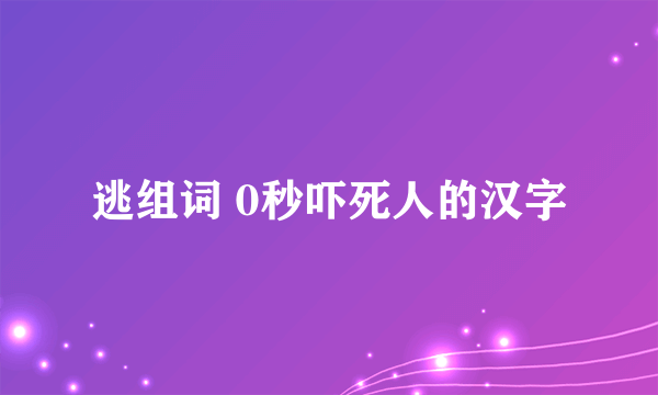 逃组词 0秒吓死人的汉字