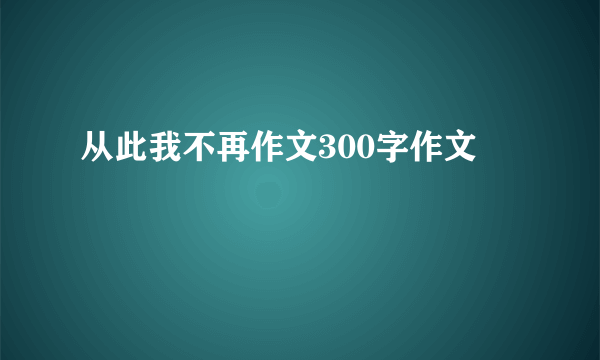 从此我不再作文300字作文