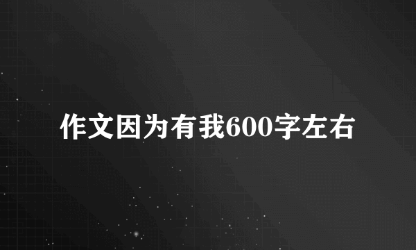 作文因为有我600字左右