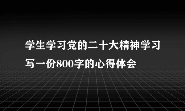 学生学习党的二十大精神学习写一份800字的心得体会