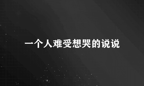 一个人难受想哭的说说