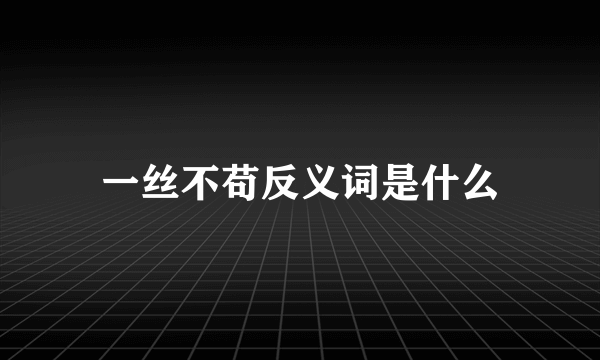 一丝不苟反义词是什么