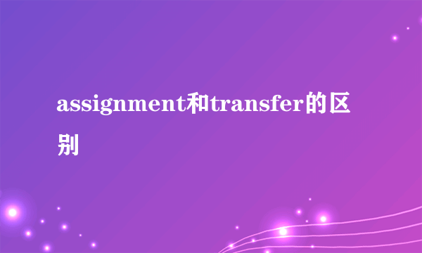 assignment和transfer的区别