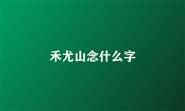 禾尤山念什么字