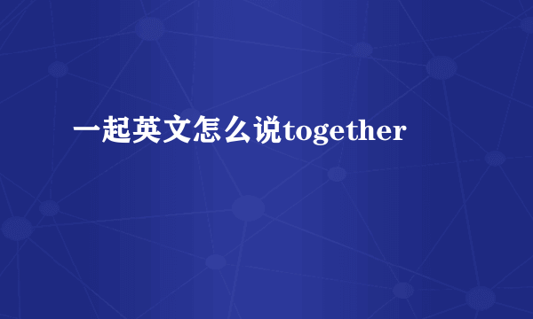 一起英文怎么说together