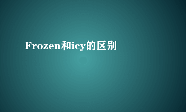 Frozen和icy的区别