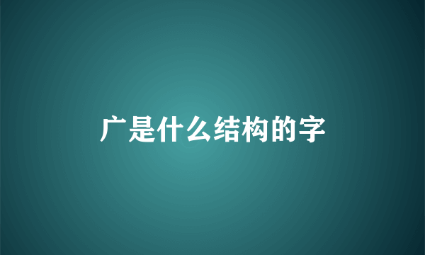 广是什么结构的字