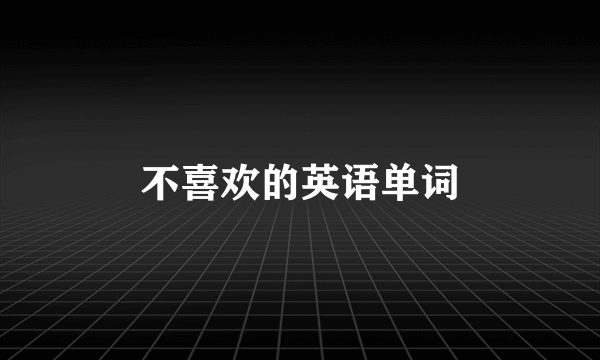 不喜欢的英语单词