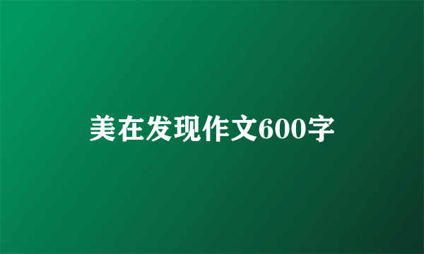 美在发现作文600字