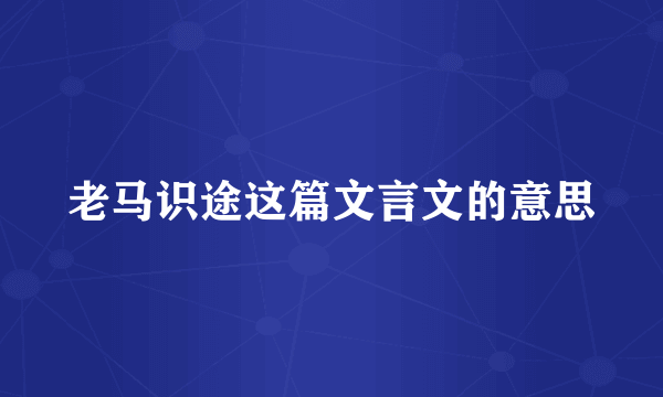老马识途这篇文言文的意思