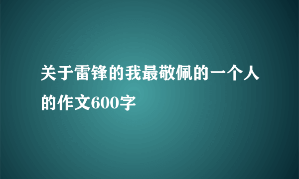 关于雷锋的我最敬佩的一个人的作文600字