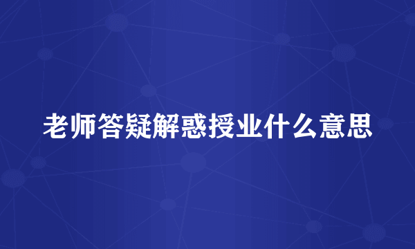 老师答疑解惑授业什么意思